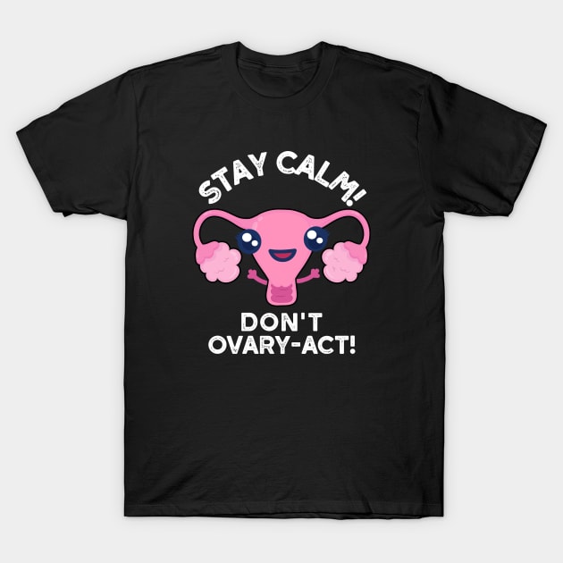 Stay Calm Dont Ovary Act Funny Anatomy Pun Ovary Pun T Shirt Teepublic 